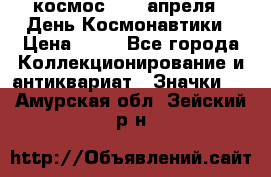 1.1) космос : 12 апреля - День Космонавтики › Цена ­ 49 - Все города Коллекционирование и антиквариат » Значки   . Амурская обл.,Зейский р-н